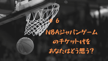 #6 NBAジャパンゲームのチケット代をあなたはどう思う？